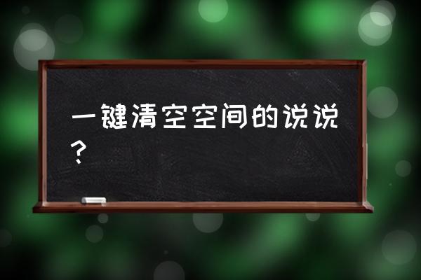 空间说说批量删除apk 一键清空空间的说说？