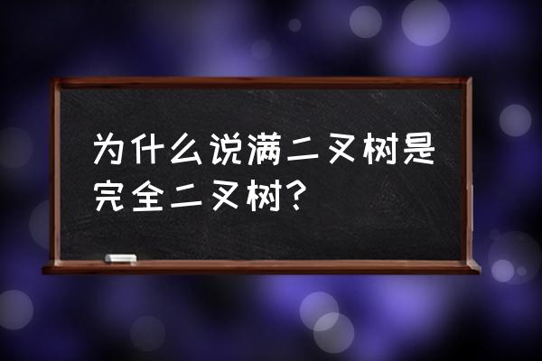 满二叉树一定是完全二叉树 为什么说满二叉树是完全二叉树？