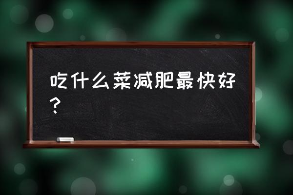 吃什么菜减肥效果最好 吃什么菜减肥最快好？