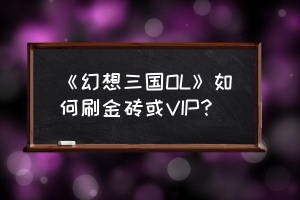 幻想三国ol2.0.0 《幻想三国OL》如何刷金砖或VIP？