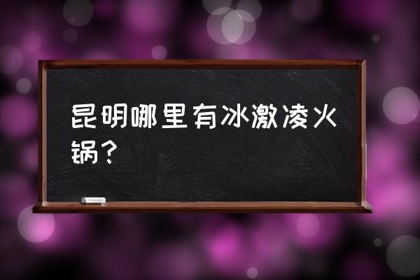 2019哈根达斯冰淇淋火锅 昆明哪里有冰激凌火锅？