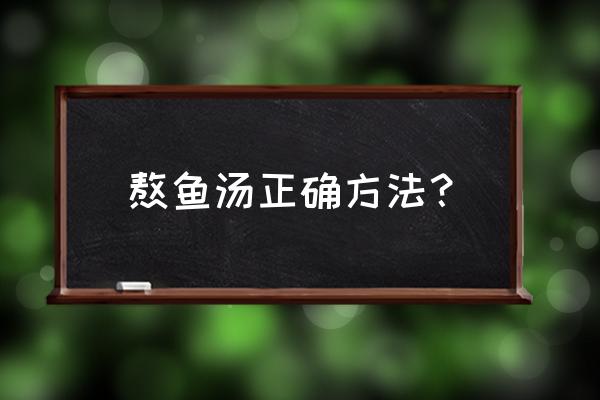 熬鱼汤的正确方法 熬鱼汤正确方法？