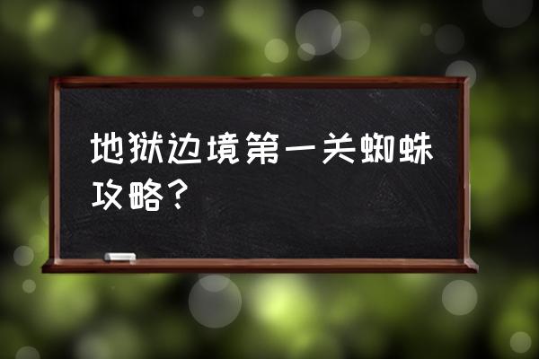 地狱边境完整版攻略 地狱边境第一关蜘蛛攻略？