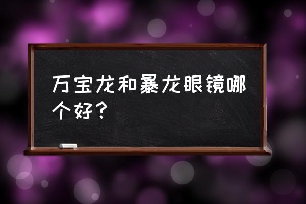 万宝龙眼镜是奢侈品吗 万宝龙和暴龙眼镜哪个好？