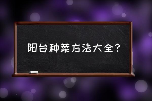 阳台种菜方法大全 阳台种菜方法大全？