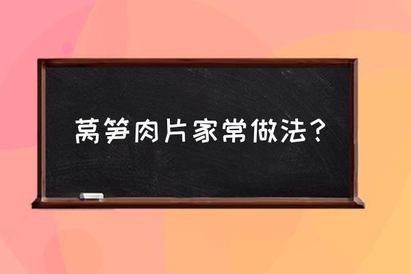 莴苣炒肉的做法 莴笋肉片家常做法？