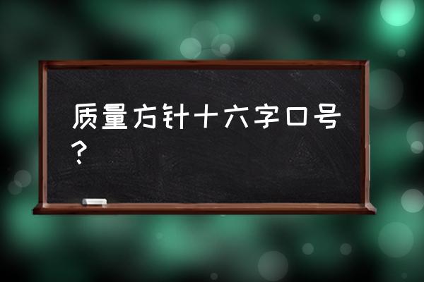 品质质量方针十六字 质量方针十六字口号？