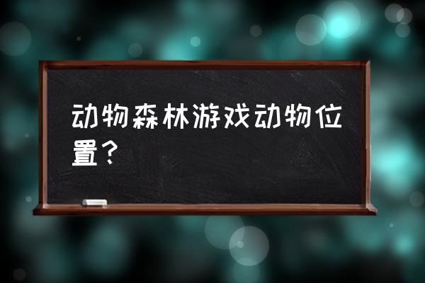 动物森林游戏 动物森林游戏动物位置？