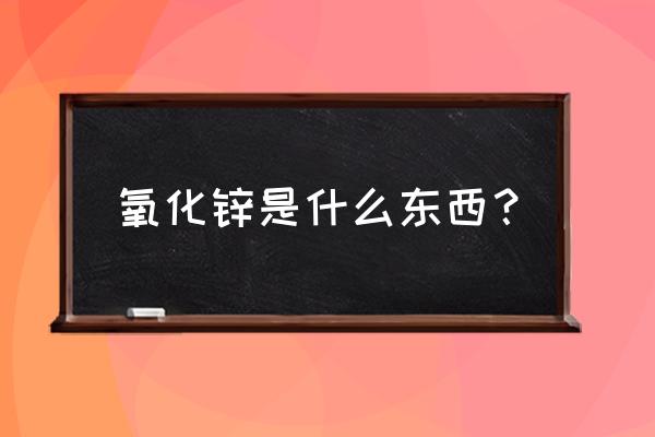 氧化锌是什么东西 氧化锌是什么东西？