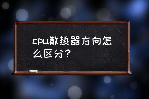 cpu散热器方向 cpu散热器方向怎么区分？