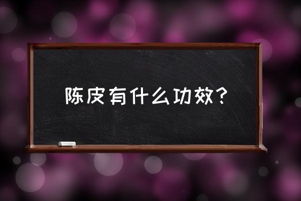 陈皮的主要功效 陈皮有什么功效？