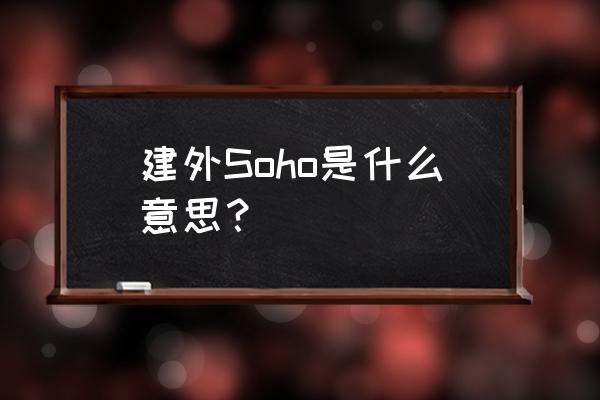 北京建外soho平面 建外Soho是什么意思？