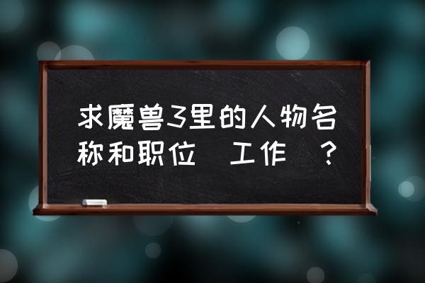 莫格莱尼是什么职业 求魔兽3里的人物名称和职位（工作）？