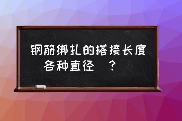 各种直径钢筋搭接长度 钢筋绑扎的搭接长度（各种直径）？