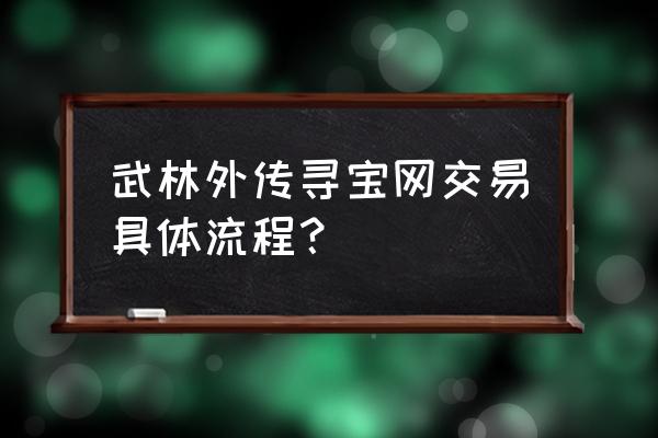 新武林外传寻宝 武林外传寻宝网交易具体流程？