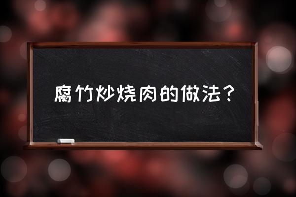 腐竹炒肉做法 腐竹炒烧肉的做法？