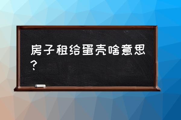 蛋壳公寓是什么梗 房子租给蛋壳啥意思？