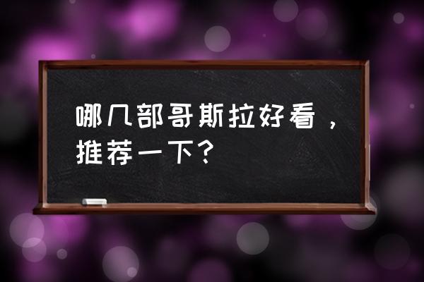 哥斯拉哪个最经典 哪几部哥斯拉好看，推荐一下？