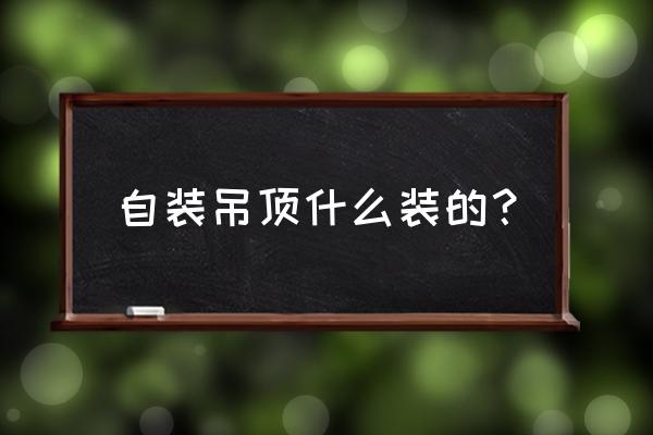 自己做天花吊顶 自装吊顶什么装的？