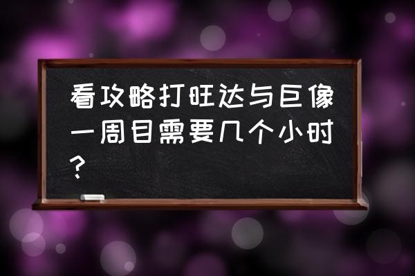 旺达与巨像重制版攻略 看攻略打旺达与巨像一周目需要几个小时？