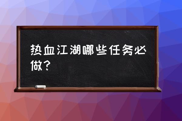 热血江湖那些任务有必要做 热血江湖哪些任务必做？