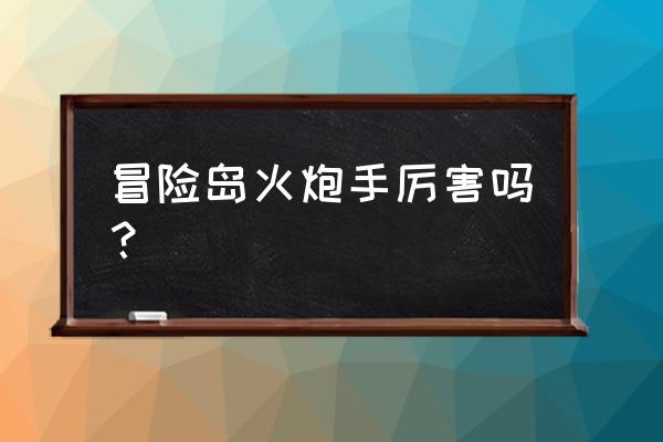 冒险岛火炮手一转 冒险岛火炮手厉害吗？