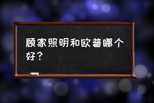 欧普照明产品的优点 顾家照明和欧普哪个好？