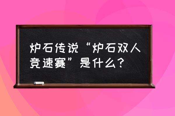 啦啦啦炉石 炉石传说“炉石双人竞速赛”是什么？