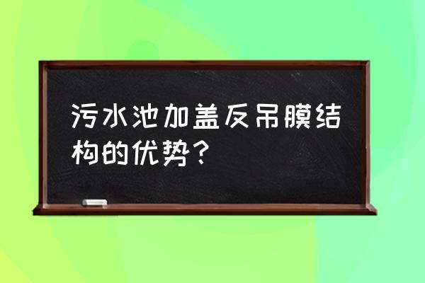 正规的污水池膜结构 污水池加盖反吊膜结构的优势？