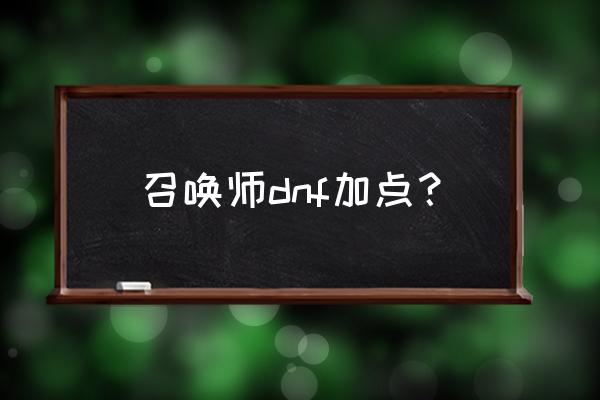 dnf召唤师技能加点 召唤师dnf加点？