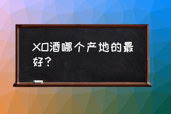 法国干邑酒庄 XO酒哪个产地的最好？