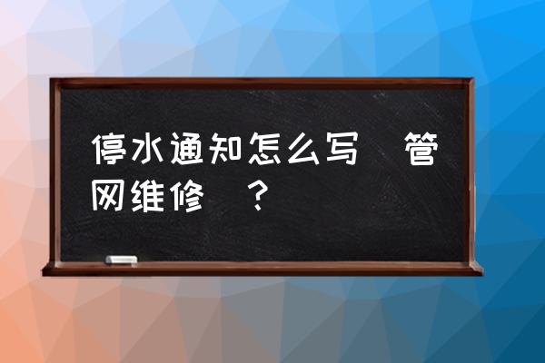 停水通知模板 停水通知怎么写（管网维修）？