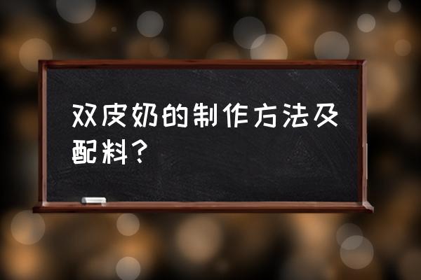 双皮奶的制作方法步骤 双皮奶的制作方法及配料？