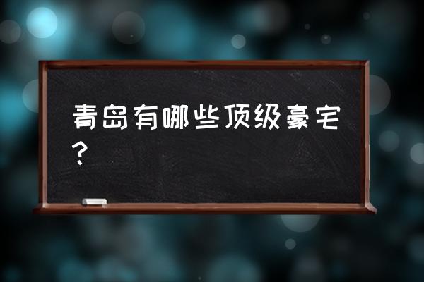 青岛高端公寓 青岛有哪些顶级豪宅？