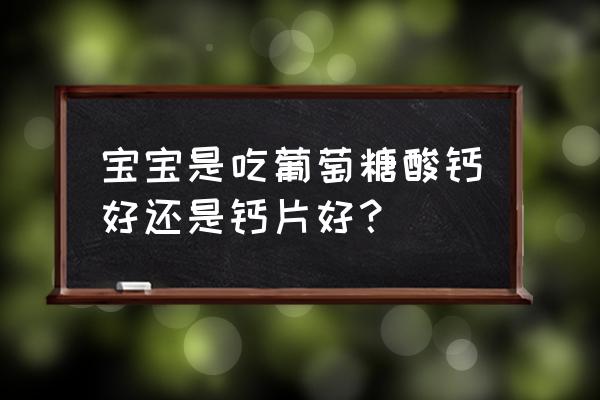 三精葡萄糖酸钙含钙量 宝宝是吃葡萄糖酸钙好还是钙片好？