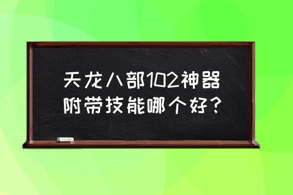 天龙八部102神器选择 天龙八部102神器附带技能哪个好？