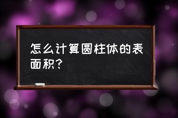 圆柱的表面积计算公式 怎么计算圆柱体的表面积？