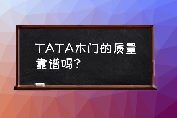 tata木门口碑怎么样 TATA木门的质量靠谱吗？