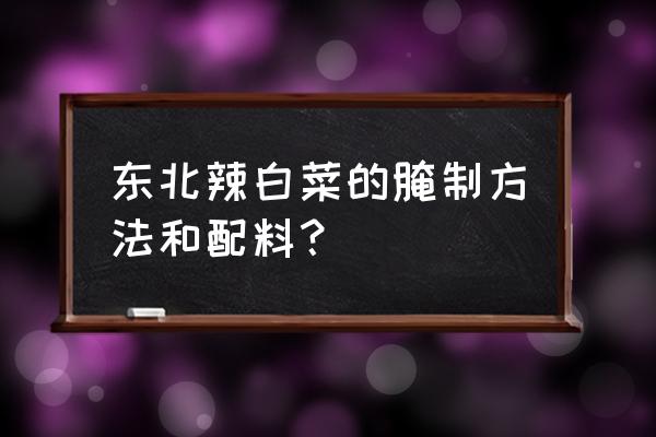 制作辣白菜的方法和配方 东北辣白菜的腌制方法和配料？