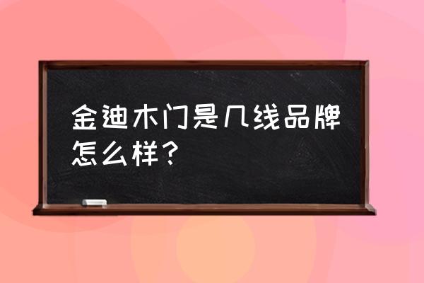 金迪佳美木门 金迪木门是几线品牌怎么样？