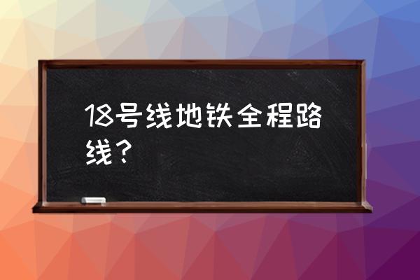 2月18号线 18号线地铁全程路线？