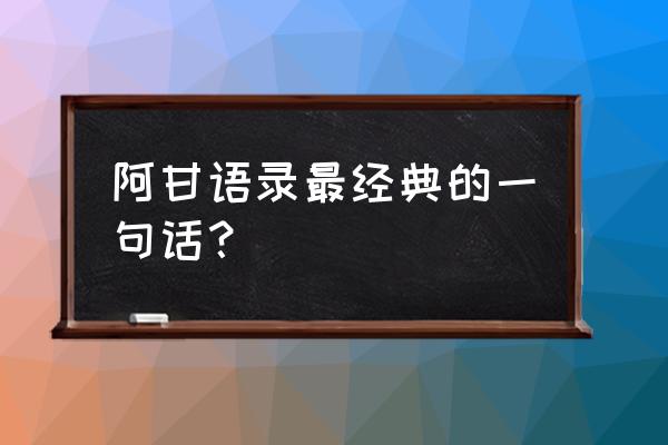 阿甘左回忆录名句 阿甘语录最经典的一句话？