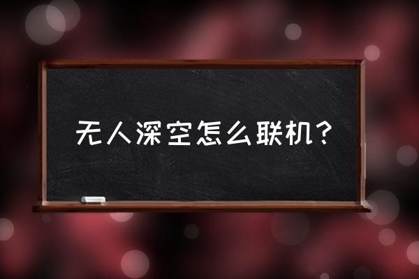 无人深空能联机吗 无人深空怎么联机？