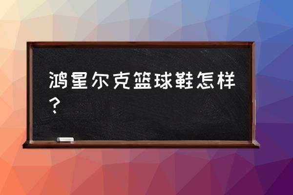 鸿星尔克红色篮球鞋 鸿星尔克篮球鞋怎样？