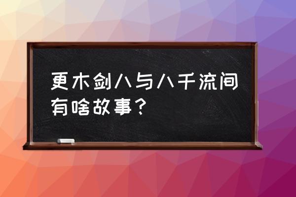 卯之花八千流 更木剑八与八千流间有啥故事？