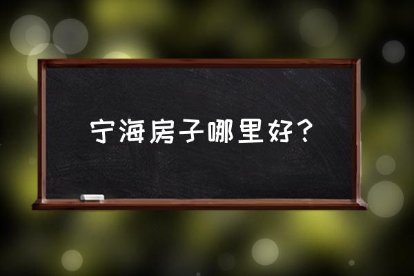 宁海落地房 宁海房子哪里好？