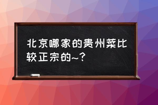 北京贵州大厦在哪个区 北京哪家的贵州菜比较正宗的~？