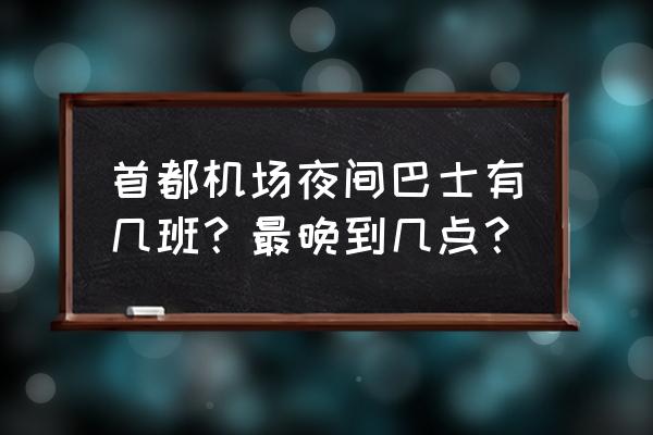 北京首都机场大巴时刻表 首都机场夜间巴士有几班？最晚到几点？