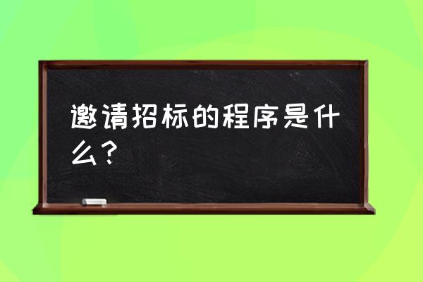 邀请招标流程 邀请招标的程序是什么？