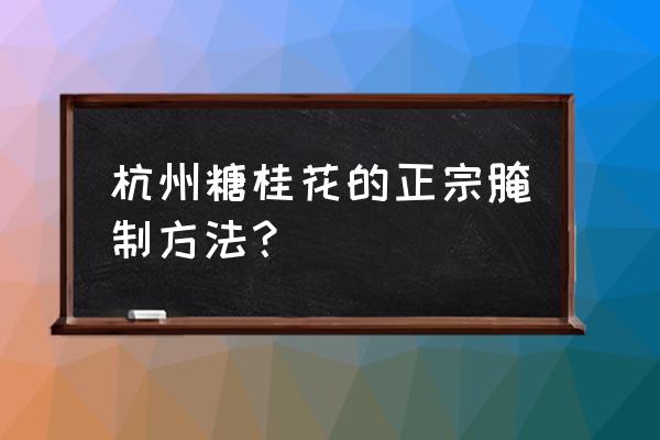 糖桂花的做法及配方 杭州糖桂花的正宗腌制方法？